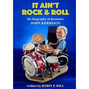 Hill, Robin E. It Ain't Rock & Roll: The biography of drummer John Kerrison Hill, Robin E. It Ain't Rock & Roll: The biography of drummer John Kerrison