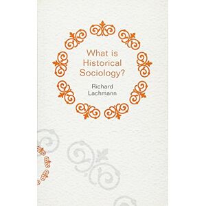 Lachmann, Richard What is Historical Sociology (What is Sociology?) Lachmann, Richard What is Historical Sociology (What is Sociology?)