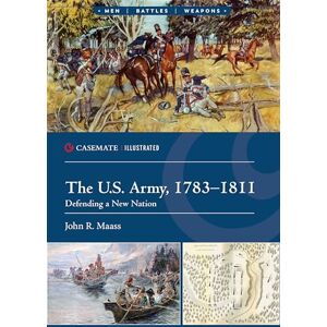 John R Maass The U.S. Army, 1783–1811: Defending a New Nation (Casemate Illustrated) John R Maass The U.S. Army, 1783–1811: Defending a New Nation (Casemate Illustrated)