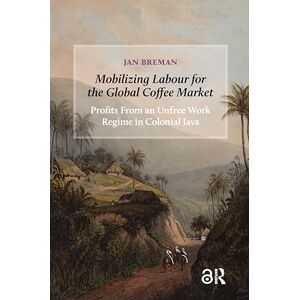 Breman, Jan Mobilizing Labour for the Global Coffee Market: Profits From an Unfree Work Regime in Colonial Java (Social Histories of Work in Asia) Breman, Jan Mobilizing Labour for the Global Coffee Market: Profits From an Unfree Work Regime in Colonial Java (Social Histories of Work in Asia)