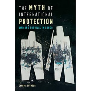 University of California Press The Myth of International Protection: War and Survival in Congo (California Series in Public Anthropology Book 43) University of California Press The Myth of International Protection: War and Survival in Congo (California Series in Public Anthropology Book 43)