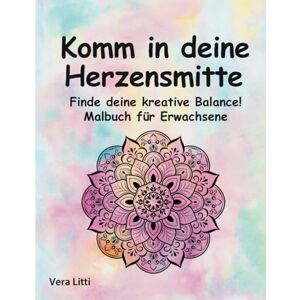 Litti, Vera Komm in deine Herzensmitte. Finde deine kreative Balance! Mandala Malbuch für Erwachsene: Entspanne dich und nimm Abstand vom Alltagsstress: Zeichnungen zum Ausmalen Litti, Vera Komm in deine Herzensmitte. Finde deine kreative Balance! Mandala Malbuch für Erwachsene: Entspanne dich und nimm Abstand vom Alltagsstress: Zeichnungen zum Ausmalen