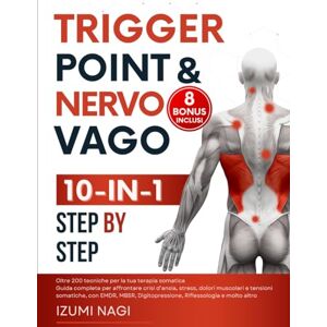 Nagi, Izumi Trigger Point & Nervo Vago 10-IN-1: Oltre 200 TECNICHE per la tua terapia somatica. Guida completa per affrontare crisi d’ansia, stress, dolori muscolari e tensioni somatiche Nagi, Izumi Trigger Point & Nervo Vago 10-IN-1: Oltre 200 TECNICHE per la tua terapia somatica. Guida completa per affrontare crisi d’ansia, stress, dolori muscolari e tensioni somatiche