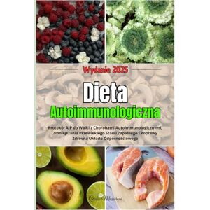 Massironi, Giulio Dieta Autoimmunologiczna: Protokół AIP do Walki z Chorobami Autoimmunologicznymi, Zmniejszania Przewlekłego Stanu Zapalnego i Poprawy Zdrowia Układu Odpornościowego Massironi, Giulio Dieta Autoimmunologiczna: Protokół AIP do Walki z Chorobami Autoimmunologicznymi, Zmniejszania Przewlekłego Stanu Zapalnego i Poprawy Zdrowia Układu Odpornościowego