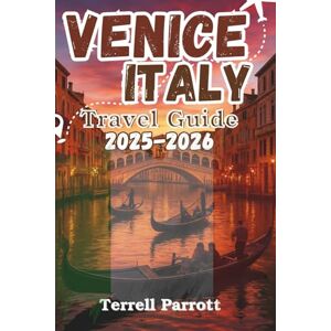 Parrott, Terrell VENICE ITALY Travel Guide 2025–2026: Explore the Floating City with Top Attractions, Hidden Gems, and Local Tips Parrott, Terrell VENICE ITALY Travel Guide 2025–2026: Explore the Floating City with Top Attractions, Hidden Gems, and Local Tips
