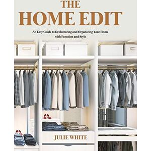 White, Julie The Home Edit: An Easy Guide to Decluttering and Organizing Your Home with Function and Style White, Julie The Home Edit: An Easy Guide to Decluttering and Organizing Your Home with Function and Style