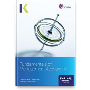 KAPLAN BA2 FUNDAMENTALS OF MANAGEMENT ACCOUNTING EXAM PRACTICE KIT KAPLAN BA2 FUNDAMENTALS OF MANAGEMENT ACCOUNTING EXAM PRACTICE KIT