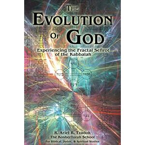 Tzadok, R. Ariel B. The Evolution of God: Experiencing the Fractal Sefirot of the Kabbalah Tzadok, R. Ariel B. The Evolution of God: Experiencing the Fractal Sefirot of the Kabbalah