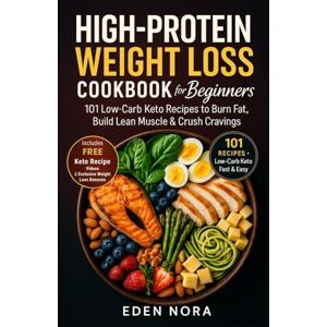 Nora, Eden High-Protein Weight Loss Cookbook for Beginners: 101 Low-Carb Keto Recipes to Burn Fat, Build Lean Muscle & Crush Cravings (Cookbooks, Health & Wellness, Medicinal Plants and Herb's Books) Nora, Eden High-Protein Weight Loss Cookbook for Beginners: 101 Low-Carb Keto Recipes to Burn Fat, Build Lean Muscle & Crush Cravings (Cookbooks, Health & Wellness, Medicinal Plants and Herb's Books)