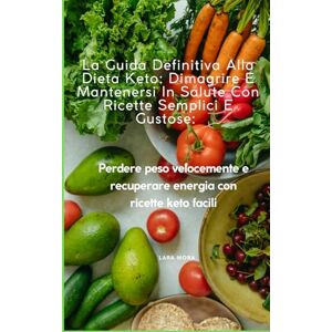 Mora, Lara La Guida Definitiva Alla Dieta Keto: Dimagrire E Mantenersi In Salute Con Ricette Semplici E Gustose:: Perdere peso velocemente e recuperare energia con ricette keto facili Mora, Lara La Guida Definitiva Alla Dieta Keto: Dimagrire E Mantenersi In Salute Con Ricette Semplici E Gustose:: Perdere peso velocemente e recuperare energia con ricette keto facili