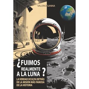 Sanna, Valerio ¿FUIMOS REALMENTE A LA LUNA?: La verdad oculta detrás de la misión más famosa de la historia Sanna, Valerio ¿FUIMOS REALMENTE A LA LUNA?: La verdad oculta detrás de la misión más famosa de la historia