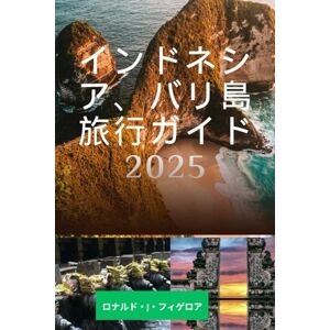 RONALD J. FIGUEROA インドネシア、バリ島 旅行ガイド 2025: インドネシアのバリの美しさと文化を発見する RONALD J. FIGUEROA インドネシア、バリ島 旅行ガイド 2025: インドネシアのバリの美しさと文化を発見する