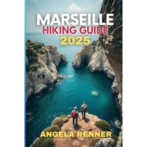 Renner, Angela Marseille Hiking Guide 2025: Top Trails, Hidden Gems, and Insider Tips for Every Adventurer: 7 (Top Notch Hiking) Renner, Angela Marseille Hiking Guide 2025: Top Trails, Hidden Gems, and Insider Tips for Every Adventurer: 7 (Top Notch Hiking)