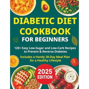 Gildon, Angelica Diabetic Diet Cookbook for Beginners: 120+ Easy Low-Sugar and Low-Carb Recipes to Prevent & Reverse Diabetes Includes a Handy 28-Day Meal Plan for a Healthy Lifestyle Gildon, Angelica Diabetic Diet Cookbook for Beginners: 120+ Easy Low-Sugar and Low-Carb Recipes to Prevent & Reverse Diabetes Includes a Handy 28-Day Meal Plan for a Healthy Lifestyle