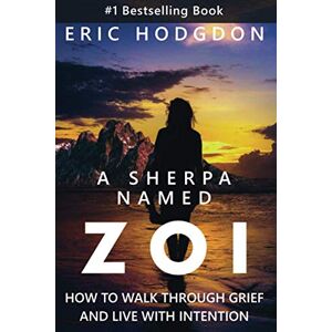 Hodgdon, Eric A Sherpa Named Zoi: How To Walk Through Grief, And Live With Intention Hodgdon, Eric A Sherpa Named Zoi: How To Walk Through Grief, And Live With Intention
