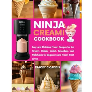 CADDIS, TRACEY C. NINJA CREAMI COOKBOOK: Easy and Delicious Frozen Recipes for Ice Cream, Gelato, Sorbet, Smoothies, and Milkshakes for Beginners and Frozen Treat Lovers CADDIS, TRACEY C. NINJA CREAMI COOKBOOK: Easy and Delicious Frozen Recipes for Ice Cream, Gelato, Sorbet, Smoothies, and Milkshakes for Beginners and Frozen Treat Lovers