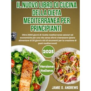 O. Andrews, Jamie Il Nuovo Libro di Cucina della Dieta Mediterranea per Principianti 2025: Oltre 2000 giorni di ricette mediterranee salutari ed economiche per una vita senza sforzi e benessere O. Andrews, Jamie Il Nuovo Libro di Cucina della Dieta Mediterranea per Principianti 2025: Oltre 2000 giorni di ricette mediterranee salutari ed economiche per una vita senza sforzi e benessere