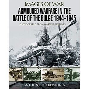 Tucker-Jones, Anthony Armoured Warfare in the Battle of the Bulge 1944-1945: Rare Photographs from Wartime Archives (Images of War) Tucker-Jones, Anthony Armoured Warfare in the Battle of the Bulge 1944-1945: Rare Photographs from Wartime Archives (Images of War)