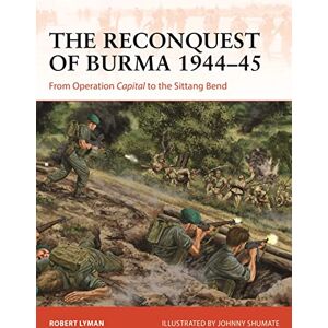 Robert Lyman The Reconquest of Burma 1944–45: From Operation Capital to the Sittang Bend": 390 (Campaign) Robert Lyman The Reconquest of Burma 1944–45: From Operation Capital to the Sittang Bend": 390 (Campaign)