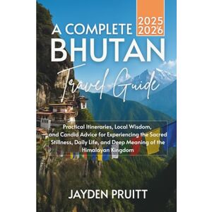 Pruitt, Jayden A Complete Bhutan Travel Guide 2025–2026: Practical Itineraries, Local Wisdom, and Candid Advice for Experiencing the Sacred Stillness, Daily Life, ... the Himalayan Kingdom (Hidden Destinations) Pruitt, Jayden A Complete Bhutan Travel Guide 2025–2026: Practical Itineraries, Local Wisdom, and Candid Advice for Experiencing the Sacred Stillness, Daily Life, ... the Himalayan Kingdom (Hidden Destinations)