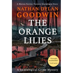 Goodwin, Nathan Dylan The Orange Lilies: A Morton Farrier novella: 3 (The Forensic Genealogist Series) Goodwin, Nathan Dylan The Orange Lilies: A Morton Farrier novella: 3 (The Forensic Genealogist Series)