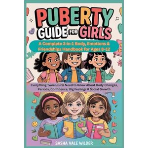 Vale Wilder, Sasha Puberty Guide for Girls: A Complete 3‑in‑1 Body, Emotions & Friendships Handbook for Ages 8–12: Everything Tween Girls Need to Know About Body Changes, Periods, Confidence,Big Feelings & Social Growth Vale Wilder, Sasha Puberty Guide for Girls: A Complete 3‑in‑1 Body, Emotions & Friendships Handbook for Ages 8–12: Everything Tween Girls Need to Know About Body Changes, Periods, Confidence,Big Feelings & Social Growth