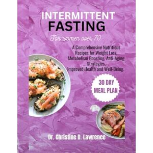 Lawrence, Dr. Christine D. INTERMITTENT FASTING FOR WOMEN OVER 70: A Comprehensive Nutritious Recipes for Weight Loss, Metabolism Boosting, Anti-Aging Strategies, Improved Health and Well-Being. Lawrence, Dr. Christine D. INTERMITTENT FASTING FOR WOMEN OVER 70: A Comprehensive Nutritious Recipes for Weight Loss, Metabolism Boosting, Anti-Aging Strategies, Improved Health and Well-Being.