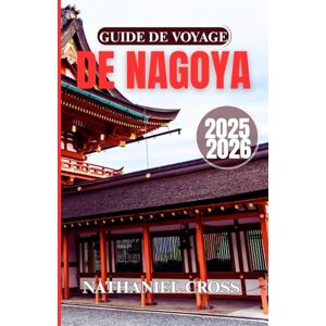 Cross GUIDE DE VOYAGE DE NAGOYA 2025-2026: Explorez plus qu'une simple ville : découvrez l'art, les traditions et l'âme moderne de l'un des centres urbains ... fascinants du Japon grâce à ce guide complet. Cross GUIDE DE VOYAGE DE NAGOYA 2025-2026: Explorez plus qu'une simple ville : découvrez l'art, les traditions et l'âme moderne de l'un des centres urbains ... fascinants du Japon grâce à ce guide complet.