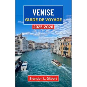 L. Gilbert, Brandon Venise Guide de voyage 2025-2026: Explorer les canaux intemporels, les trésors artistiques et les coins cachés de la ville flottante d'Italie L. Gilbert, Brandon Venise Guide de voyage 2025-2026: Explorer les canaux intemporels, les trésors artistiques et les coins cachés de la ville flottante d'Italie