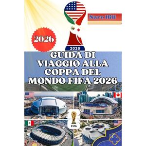 Hill, Naro GUIDA DI VIAGGIO ALLA COPPA DEL MONDO FIFA 2026: La tua guida definitiva per la Coppa del Mondo 2026: viaggi, stadi, cibo e cultura semplificati Hill, Naro GUIDA DI VIAGGIO ALLA COPPA DEL MONDO FIFA 2026: La tua guida definitiva per la Coppa del Mondo 2026: viaggi, stadi, cibo e cultura semplificati
