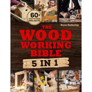 Hatherley, Bryce The Woodworking Bible: Create Your Own Masterpieces Even If You’ve Never Touched a Saw Before with Foolproof Step-by-Step Projects to Master the Craft of Woodworking Hatherley, Bryce The Woodworking Bible: Create Your Own Masterpieces Even If You’ve Never Touched a Saw Before with Foolproof Step-by-Step Projects to Master the Craft of Woodworking