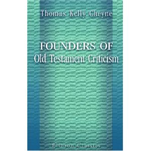 Cheyne, Thomas Kelly Founders of Old Testament Criticism: Bibliographical, descriptive, and critical studies Cheyne, Thomas Kelly Founders of Old Testament Criticism: Bibliographical, descriptive, and critical studies