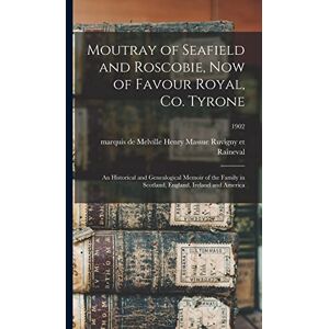 Moutray of Seafield and Roscobie, Now of Favour Royal, Co. Tyrone: an Historical and Genealogical Memoir of the Family in Scotland, England, Ireland and America; 1902 Moutray of Seafield and Roscobie, Now of Favour Royal, Co. Tyrone: an Historical and Genealogical Memoir of the Family in Scotland, England, Ireland and America; 1902