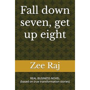 Raj, Zee Fall down seven, get up eight: REAL BUSINESS NOVEL (based on true transformation stories) Raj, Zee Fall down seven, get up eight: REAL BUSINESS NOVEL (based on true transformation stories)