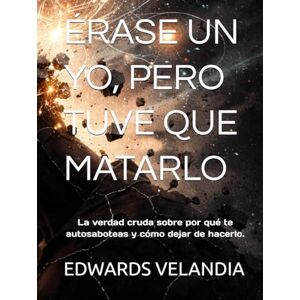 VELANDIA SUA, EDWARDS ANDREIEV ÉRASE UN YO, PERO TUVE QUE MATARLO: La verdad cruda sobre por qué te autosaboteas y cómo dejar de hacerlo. VELANDIA SUA, EDWARDS ANDREIEV ÉRASE UN YO, PERO TUVE QUE MATARLO: La verdad cruda sobre por qué te autosaboteas y cómo dejar de hacerlo.