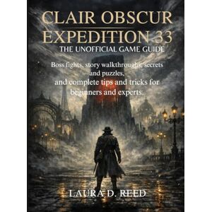 Reed, Laura D. Clair obscur expedition 33: the unofficial game guide: Boss fights, story walkthroughs, secrets and puzzles, and complete tips and tricks for beginners and experts Reed, Laura D. Clair obscur expedition 33: the unofficial game guide: Boss fights, story walkthroughs, secrets and puzzles, and complete tips and tricks for beginners and experts
