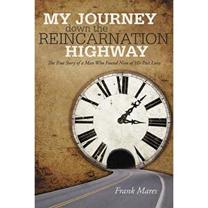 Mares, Frank My Journey down the Reincarnation Highway: The True Story of a Man Who Found Nine of His Past Lives Mares, Frank My Journey down the Reincarnation Highway: The True Story of a Man Who Found Nine of His Past Lives