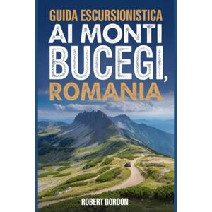 Gordon, Robert Guida escursionistica ai Monti Bucegi, Romania: Un manuale per esplorare la natura e vivere un'esperienza escursionistica indimenticabile. Gordon, Robert Guida escursionistica ai Monti Bucegi, Romania: Un manuale per esplorare la natura e vivere un'esperienza escursionistica indimenticabile.