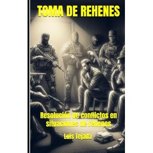 Tejada Yepes, Luis Fernando TOMA DE REHENES: Resolución de conflictos en situaciones de rehenes Tejada Yepes, Luis Fernando TOMA DE REHENES: Resolución de conflictos en situaciones de rehenes