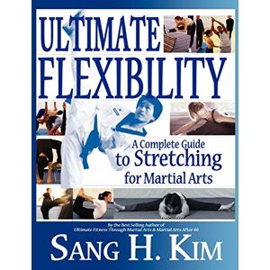 Kim PhD, Sang H Ultimate Flexibility: A Complete Guide to Stretching for Martial Arts Kim PhD, Sang H Ultimate Flexibility: A Complete Guide to Stretching for Martial Arts