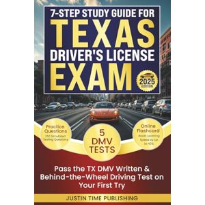 Justin Time Publishing 7-Step Study Guide for Texas Driver's License Exam: Pass the TX DMV Written & Behind-the-Wheel Driving Test on Your First Try with 250 Practice ... Exam Written & Behind-the-Wheel Test) Justin Time Publishing 7-Step Study Guide for Texas Driver's License Exam: Pass the TX DMV Written & Behind-the-Wheel Driving Test on Your First Try with 250 Practice ... Exam Written & Behind-the-Wheel Test)