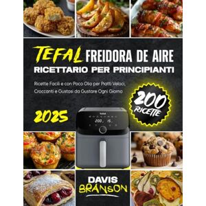Branson, Davis Tefal Friggitrice ad Aria – Ricettario per Principianti: 200 Ricette Facili e con Poco Olio per Piatti Veloci, Croccanti e Gustosi da Gustare Ogni Giorno Branson, Davis Tefal Friggitrice ad Aria – Ricettario per Principianti: 200 Ricette Facili e con Poco Olio per Piatti Veloci, Croccanti e Gustosi da Gustare Ogni Giorno