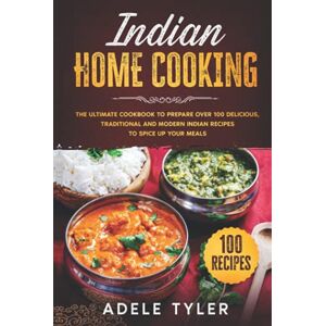 Tyler, Adele Indian Home Cooking: The Ultimate Cookbook To Prepare Over 100 Delicious, Traditional And Modern Indian Recipes To Spice Up Your Meals Tyler, Adele Indian Home Cooking: The Ultimate Cookbook To Prepare Over 100 Delicious, Traditional And Modern Indian Recipes To Spice Up Your Meals