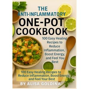 Goldina, Alisa The Anti-Inflammatory One-Pot Cookbook: 100 Easy, Healing Recipes to Reduce Inflammation, Boost Energy, and Feel Your Best Goldina, Alisa The Anti-Inflammatory One-Pot Cookbook: 100 Easy, Healing Recipes to Reduce Inflammation, Boost Energy, and Feel Your Best