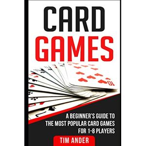 Ander, Tim Card Games: A Beginner’s Guide to The Most Popular Card Games for 1-8 Players (Card Games for Beginners) Ander, Tim Card Games: A Beginner’s Guide to The Most Popular Card Games for 1-8 Players (Card Games for Beginners)
