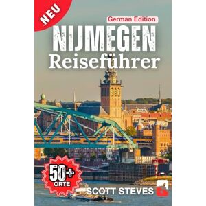 Scott Nijmegen Reiseführer 2025: Von der Altstadt zu 50+ Top-Sehenswürdigkeiten, Verborgenen Schätzen & Abenteuern mit Reisetipps in den Niederlanden (Neuer Reiseführer) Scott Nijmegen Reiseführer 2025: Von der Altstadt zu 50+ Top-Sehenswürdigkeiten, Verborgenen Schätzen & Abenteuern mit Reisetipps in den Niederlanden (Neuer Reiseführer)
