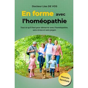 DE VOS, Dr Lies En forme avec l'homéopathie: Tout ce qu’il faut pour démarrer avec l’homéopathie, sans stress et sans jargon. DE VOS, Dr Lies En forme avec l'homéopathie: Tout ce qu’il faut pour démarrer avec l’homéopathie, sans stress et sans jargon.
