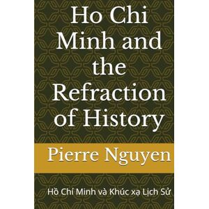 Nguyen, Pierre Ho Chi Minh and the Refraction of History: Hồ Chí Minh và Khúc xạ Lịch Sử Nguyen, Pierre Ho Chi Minh and the Refraction of History: Hồ Chí Minh và Khúc xạ Lịch Sử