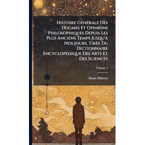Diderot, Denis Histoire GÃ(c)nÃ(c)rale Des Dogmes Et Opinions Philosophiques Depuis Les Plus Anciens Temps Jusqu'Ã Nos Jours, TirÃ(c)e Du Dictionnaire EncyclopÃ(c)dique Des Arts Et Des Sciences Diderot, Denis Histoire GÃ(c)nÃ(c)rale Des Dogmes Et Opinions Philosophiques Depuis Les Plus Anciens Temps Jusqu'Ã Nos Jours, TirÃ(c)e Du Dictionnaire EncyclopÃ(c)dique Des Arts Et Des Sciences