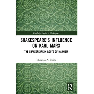 Smith, Christian A. Shakespeare’s Influence on Karl Marx: The Shakespearean Roots of Marxism (Routledge Studies in Shakespeare) Smith, Christian A. Shakespeare’s Influence on Karl Marx: The Shakespearean Roots of Marxism (Routledge Studies in Shakespeare)